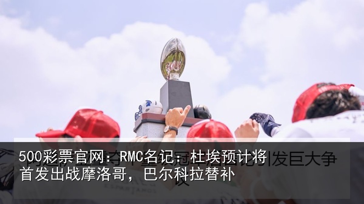 500彩票官网:RMC名记:杜埃相关情况洛哥,巴尔科拉替补