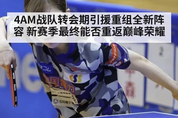 4AM战队转会期引援重组全新阵容 新赛季最终能否重返巅峰荣耀