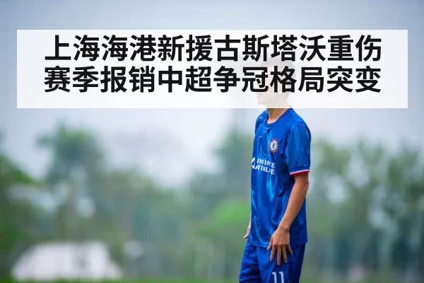 上海海港新援古斯塔沃重伤赛季报销中超争冠格局突变