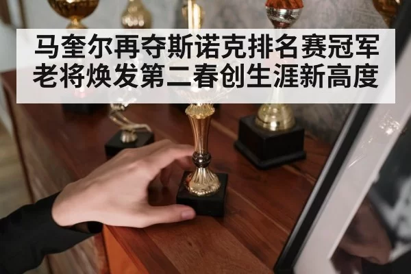 马奎尔再夺斯诺克排名赛冠军 老将焕发第二春创生涯新高度