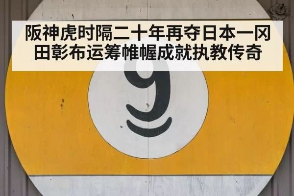 阪神虎时隔二十年再夺日本一冈田彰布运筹帷幄成就执教传奇