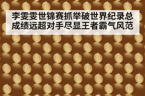 李雯雯世锦赛抓举破世界纪录总成绩远超对手尽显王者霸气风范