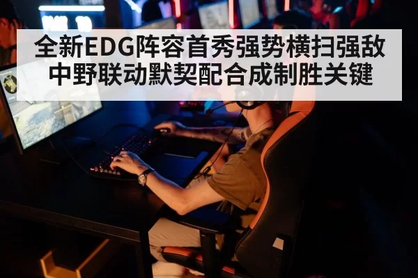 全新EDG阵容首秀强势横扫强敌 中野联动默契配合成制胜关键