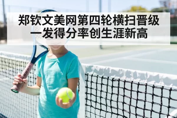 郑钦文美网第四轮横扫晋级一发得分率创生涯新高