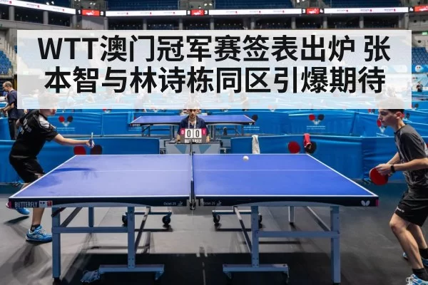 WTT澳门冠军赛签表出炉 张本智与林诗栋同区引爆期待