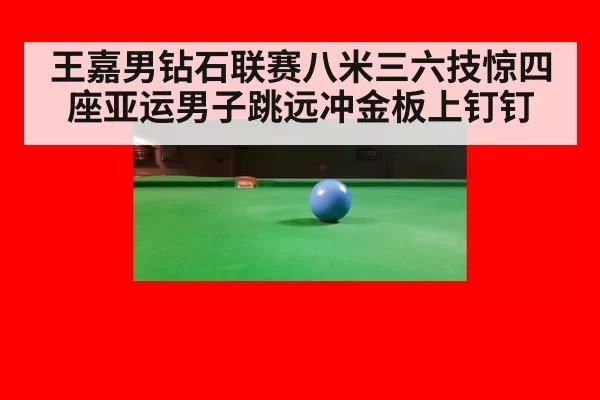 王嘉男钻石联赛八米三六技惊四座亚运男子跳远冲金板上钉钉